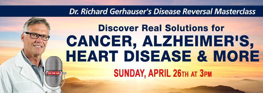 Dr Richard Gerhauser's Disease Reversal Masterclass. Discover real solutions for cancer, alzheimer's, heart disease and more. April 26th at 3 PM Eastern Time